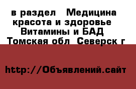  в раздел : Медицина, красота и здоровье » Витамины и БАД . Томская обл.,Северск г.